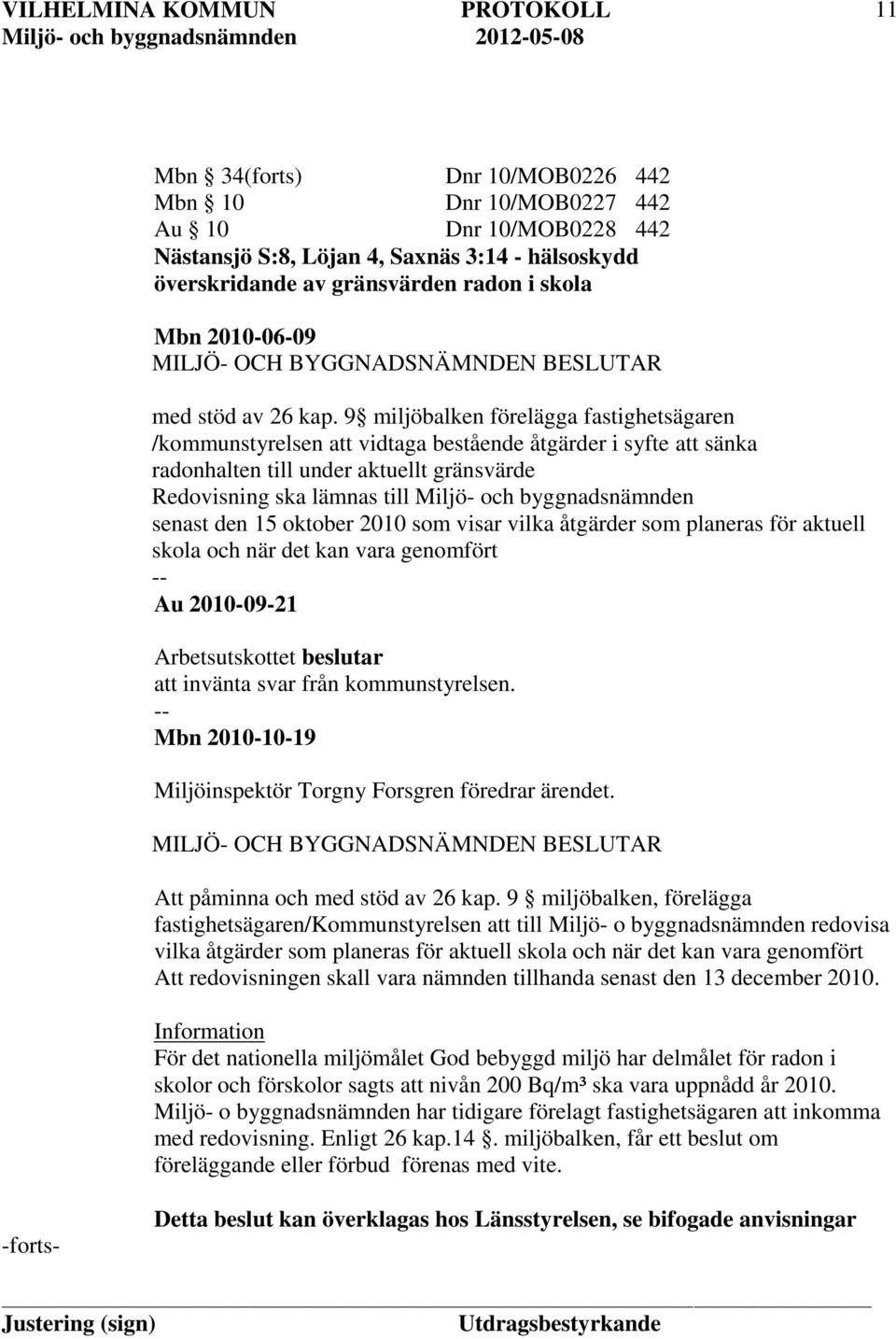 9 miljöbalken förelägga fastighetsägaren /kommunstyrelsen att vidtaga bestående åtgärder i syfte att sänka radonhalten till under aktuellt gränsvärde Redovisning ska lämnas till Miljö- och