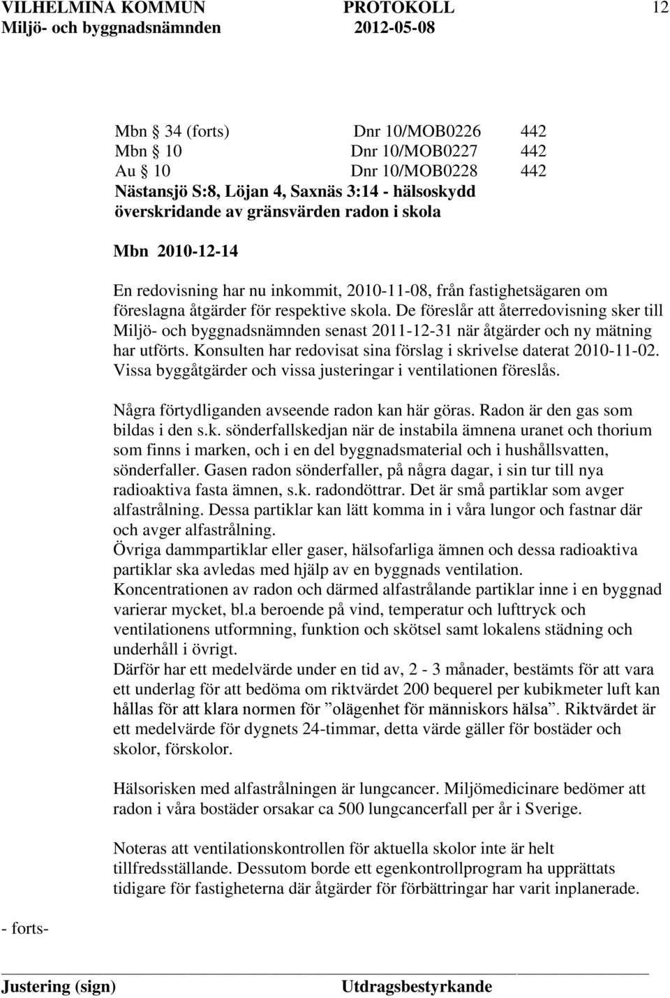 De föreslår att återredovisning sker till Miljö- och byggnadsnämnden senast 2011-12-31 när åtgärder och ny mätning har utförts. Konsulten har redovisat sina förslag i skrivelse daterat 2010-11-02.