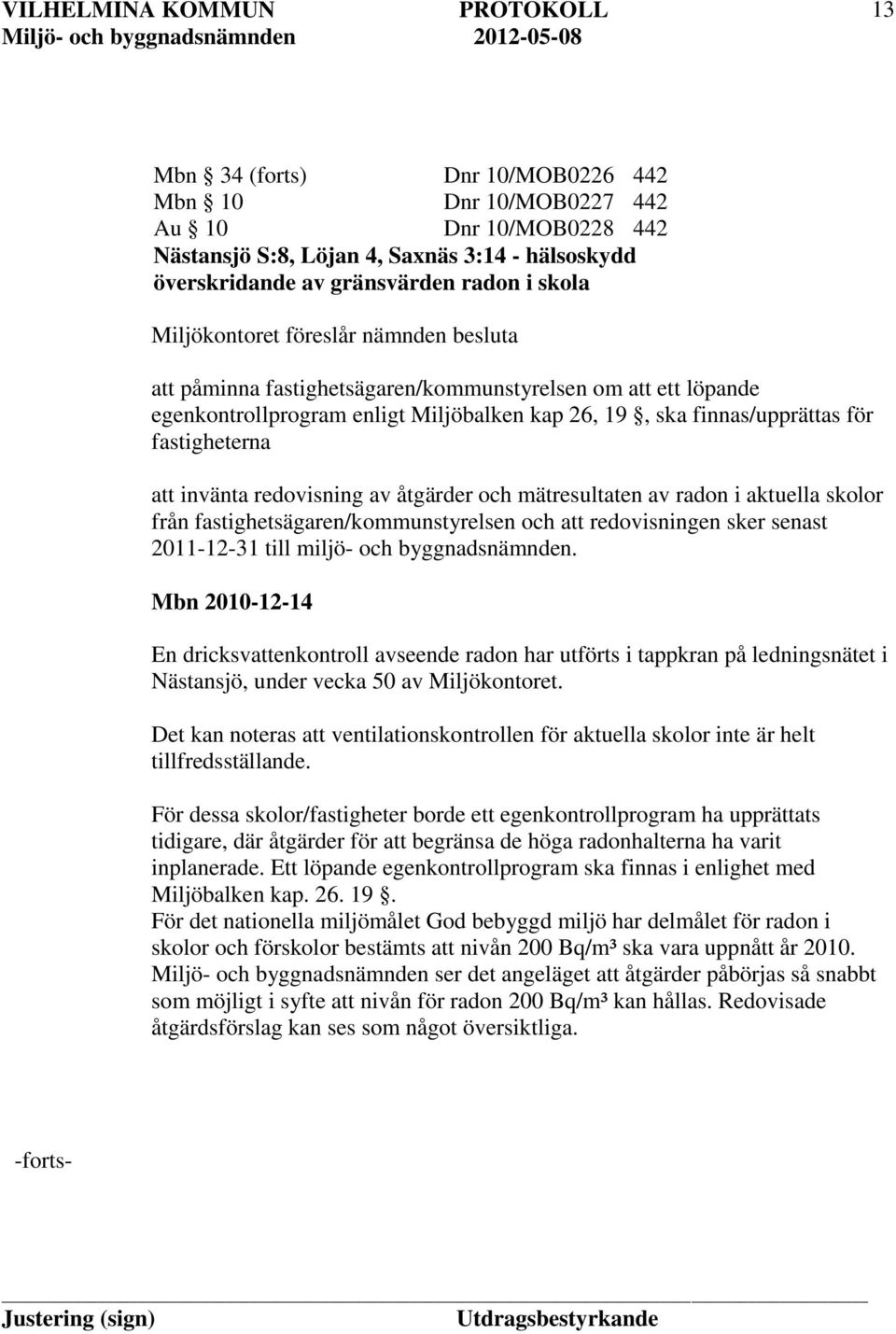 redovisning av åtgärder och mätresultaten av radon i aktuella skolor från fastighetsägaren/kommunstyrelsen och att redovisningen sker senast 2011-12-31 till miljö- och byggnadsnämnden.