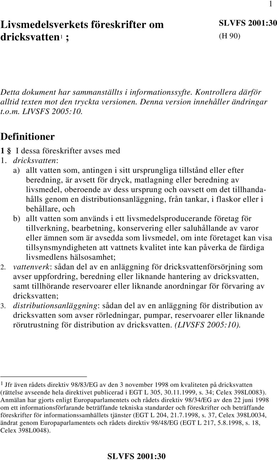 dricksvatten: a) allt vatten som, antingen i sitt ursprungliga tillstånd eller efter beredning, är avsett för dryck, matlagning eller beredning av livsmedel, oberoende av dess ursprung och oavsett om