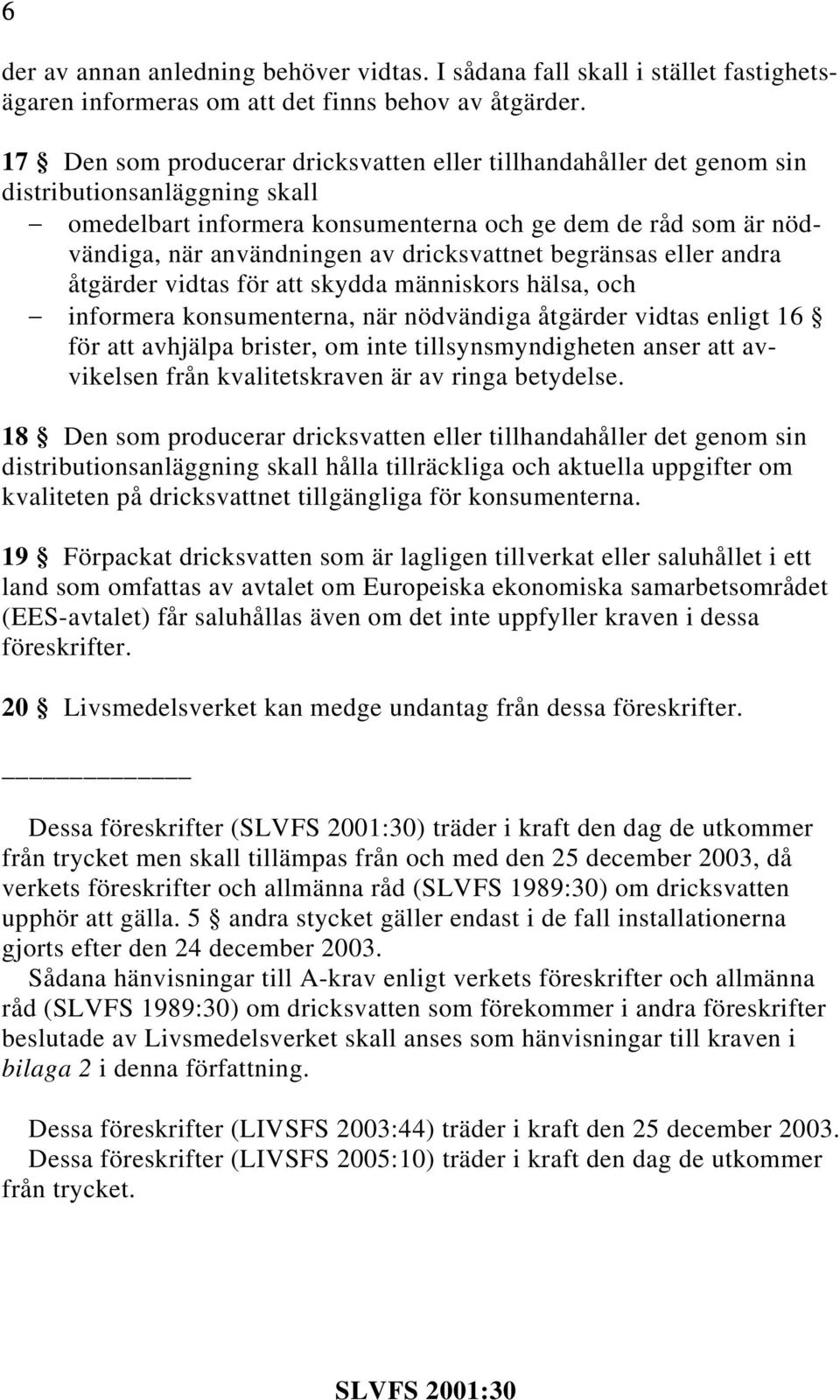 dricksvattnet begränsas eller andra åtgärder vidtas för att skydda människors hälsa, och informera konsumenterna, när nödvändiga åtgärder vidtas enligt 16 för att avhjälpa brister, om inte