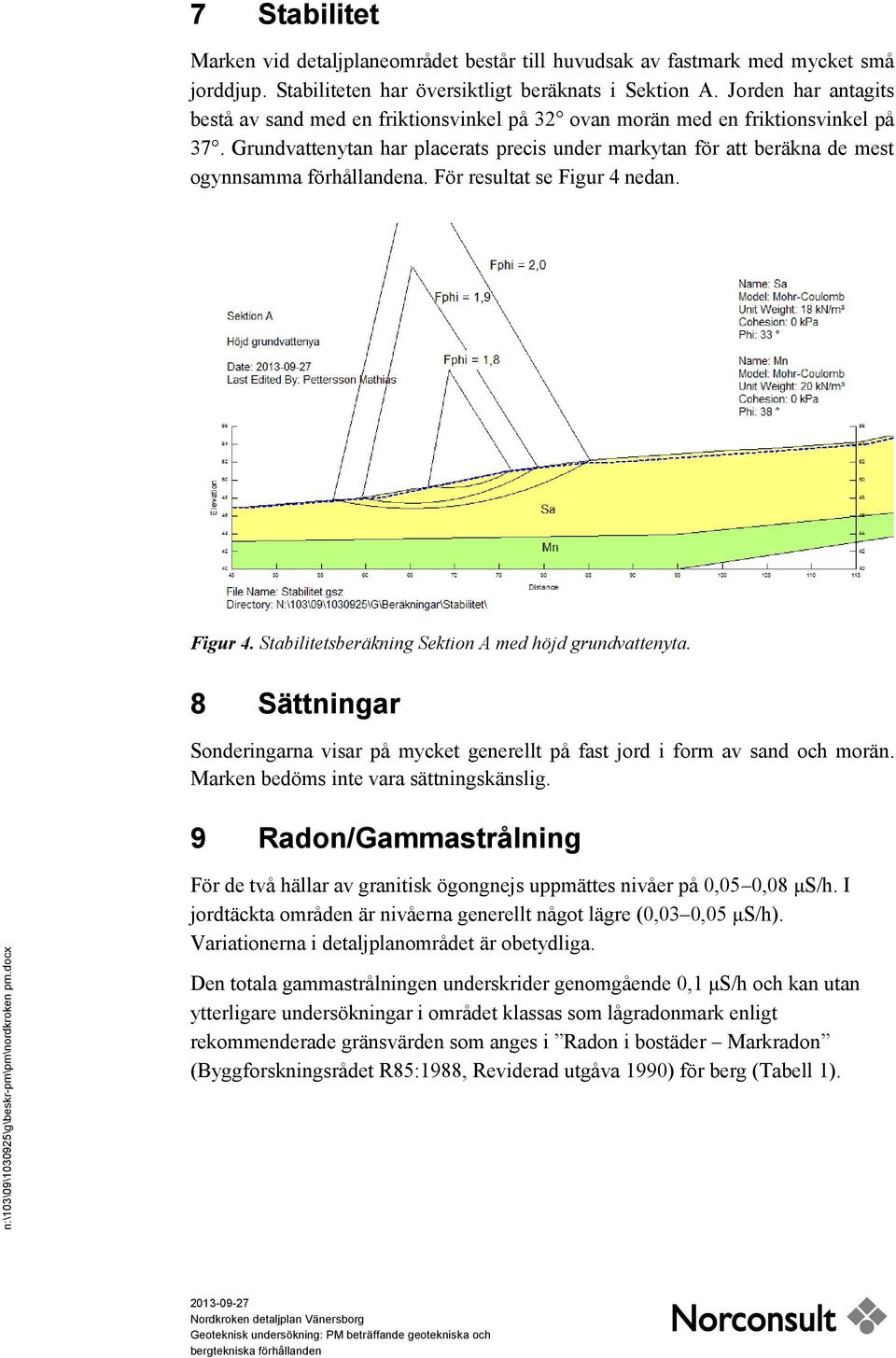 Grundvattenytan har placerats precis under markytan för att beräkna de mest ogynnsamma förhållandena. För resultat se Figur 4 nedan. Figur 4. Stabilitetsberäkning Sektion A med höjd grundvattenyta.