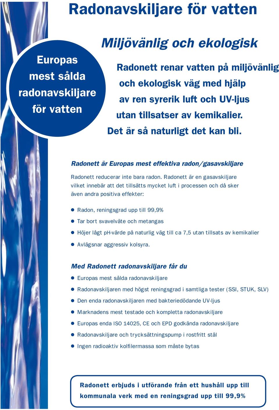 Radonett är en gasavskiljare vilket innebär att det tillsätts mycket luft i processen och då sker även andra positiva effekter: Radon, reningsgrad upp till 99,9% Tar bort svavelväte och metangas