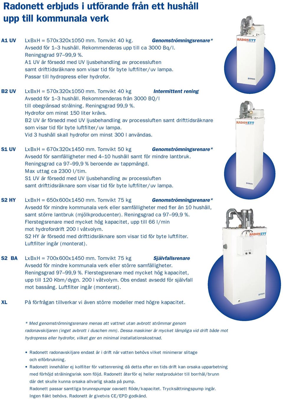 B2 UV LxBxH = 570x320x1050 mm. Tomvikt 40 kg Intermittent rening Avsedd för 1 3 hushåll. Rekommenderas från 3000 BQ/l till obegränsad strålning. Reningsgrad 99,9 %. Hydrofor om minst 150 liter krävs.