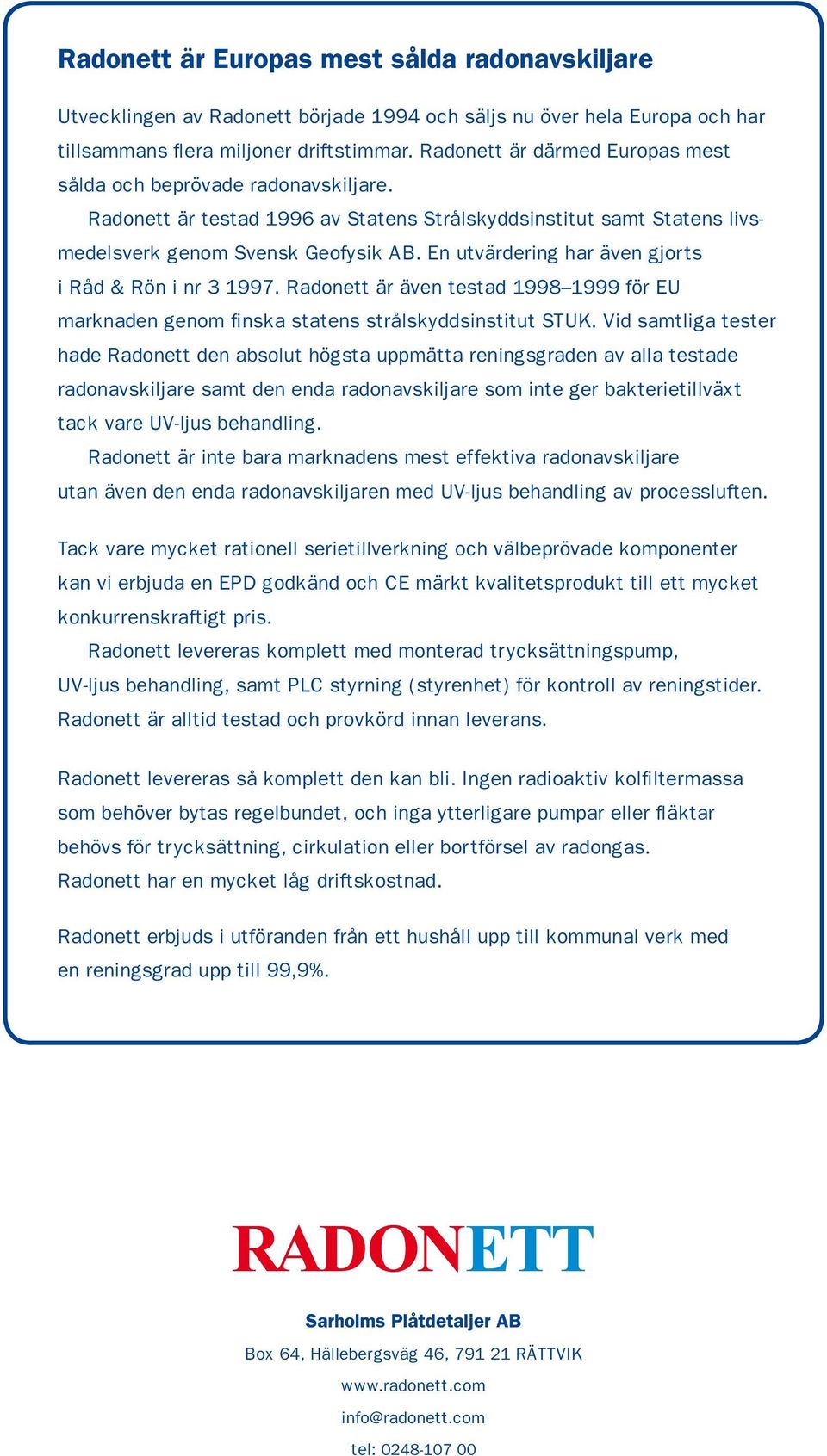 En utvärdering har även gjorts i Råd & Rön i nr 3 1997. Radonett är även testad 1998 1999 för EU marknaden genom finska statens strålskyddsinstitut STUK.