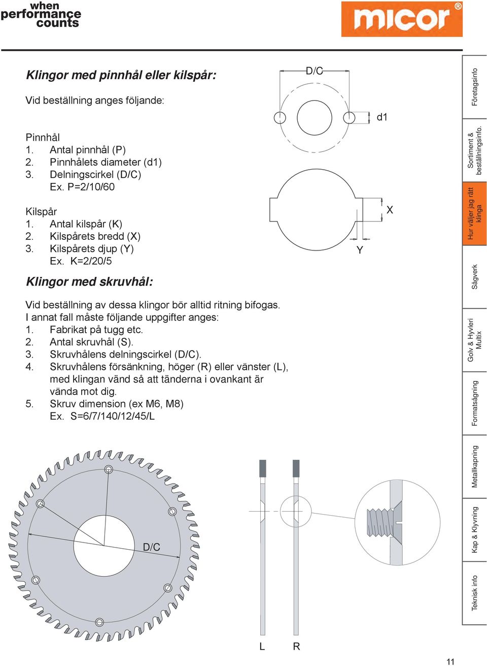 K=2/20/5 Klingor med skruvhål: Y X Vid beställning av dessa klingor bör alltid ritning bifogas. I annat fall måste följande uppgifter anges: 1. Fabrikat på tugg etc.