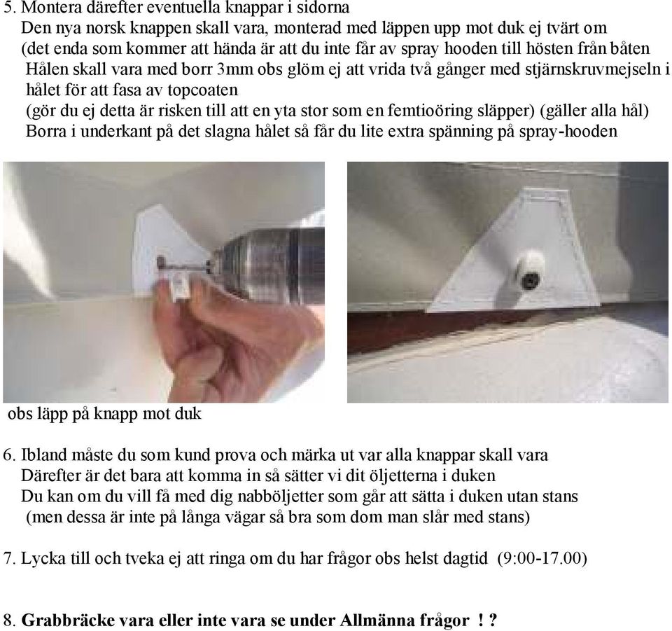 femtioöring släpper) (gäller alla hål) Borra i underkant på det slagna hålet så får du lite extra spänning på spray-hooden obs läpp på knapp mot duk 6.