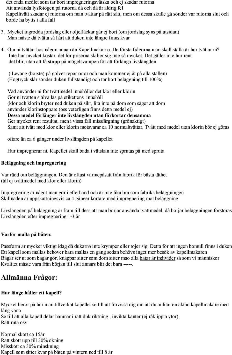 Mycket ingrodda jordslag eller oljefläckar går ej bort (om jordslag syns på utsidan) Man måste då tvätta så hårt att duken inte längre finns kvar 4. Om ni tvättar hos någon annan än Kapellmakarna.