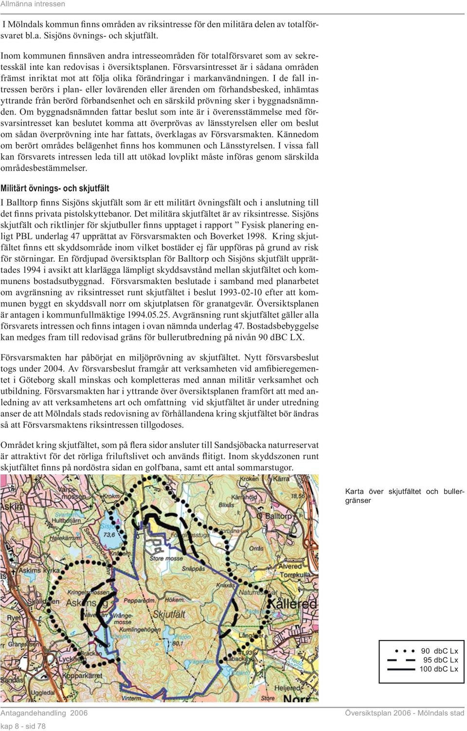 Försvarsintresset är i sådana områden främst inriktat mot att följa olika förändringar i markanvändningen.