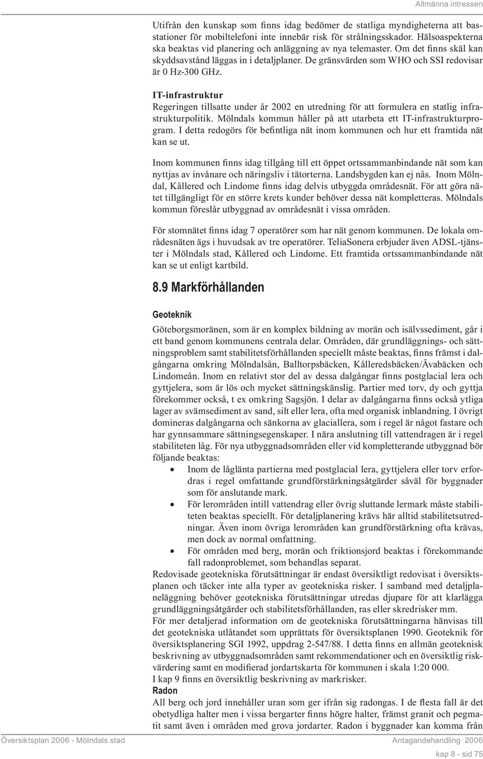 IT-infrastruktur Regeringen tillsatte under år 2002 en utredning för att formulera en statlig infrastrukturpolitik. Mölndals kommun håller på att utarbeta ett IT-infrastrukturprogram.