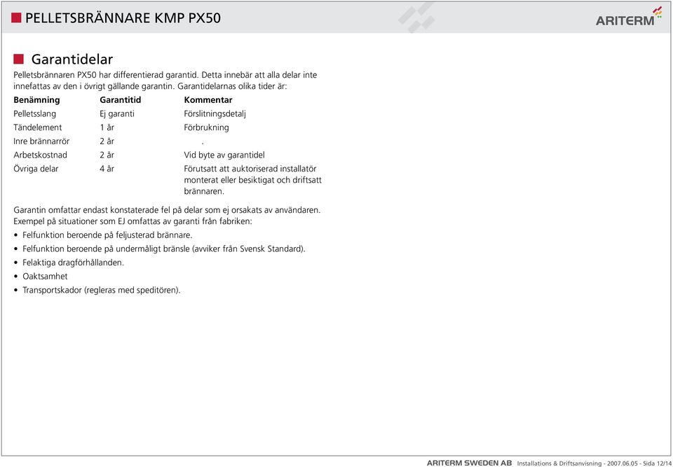 . Arbetskostnad 2 år Vid byte av garantidel Övriga delar 4 år Förutsatt att auktoriserad installatör. monterat eller besiktigat och driftsatt. brännaren.