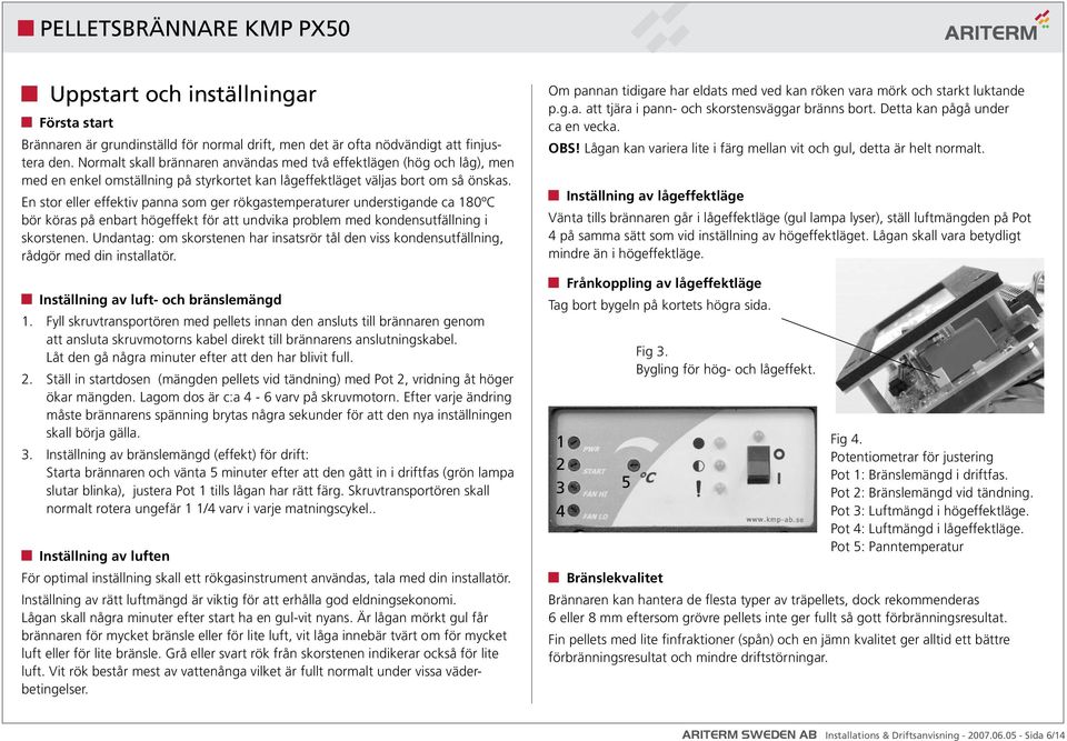 En stor eller effektiv panna som ger rökgastemperaturer understigande ca 180ºC bör köras på enbart högeffekt för att undvika problem med kondensutfällning i skorstenen.