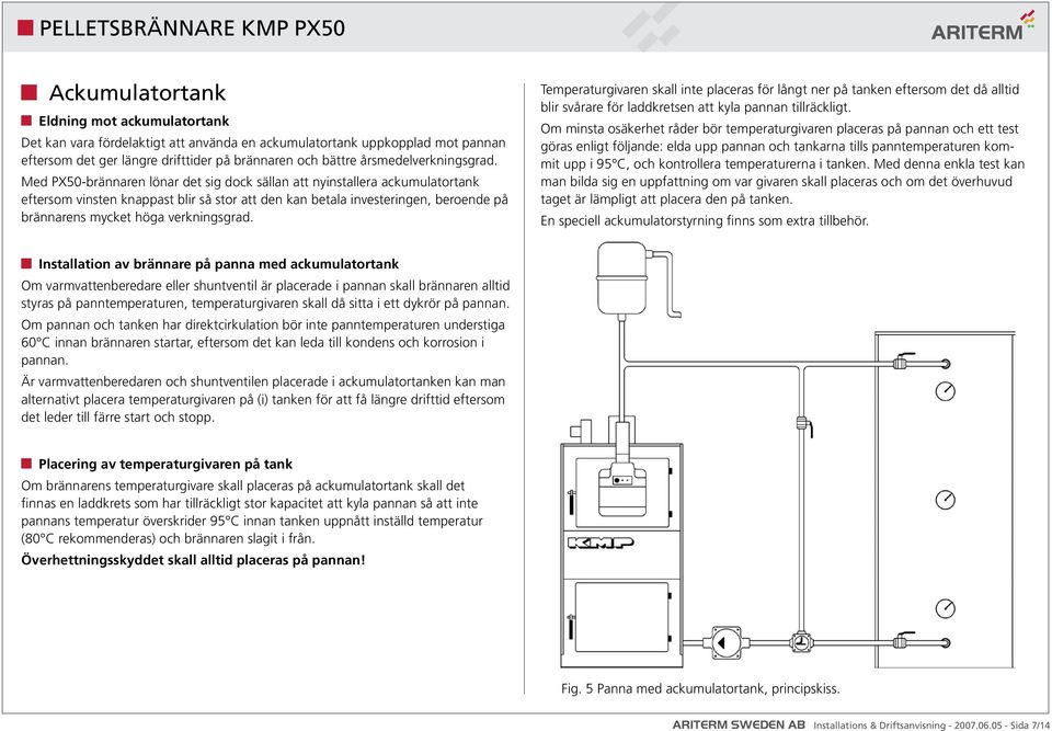 Med PX50-brännaren lönar det sig dock sällan att nyinstallera ackumulatortank eftersom vinsten knappast blir så stor att den kan betala investeringen, beroende på brännarens mycket höga verkningsgrad.