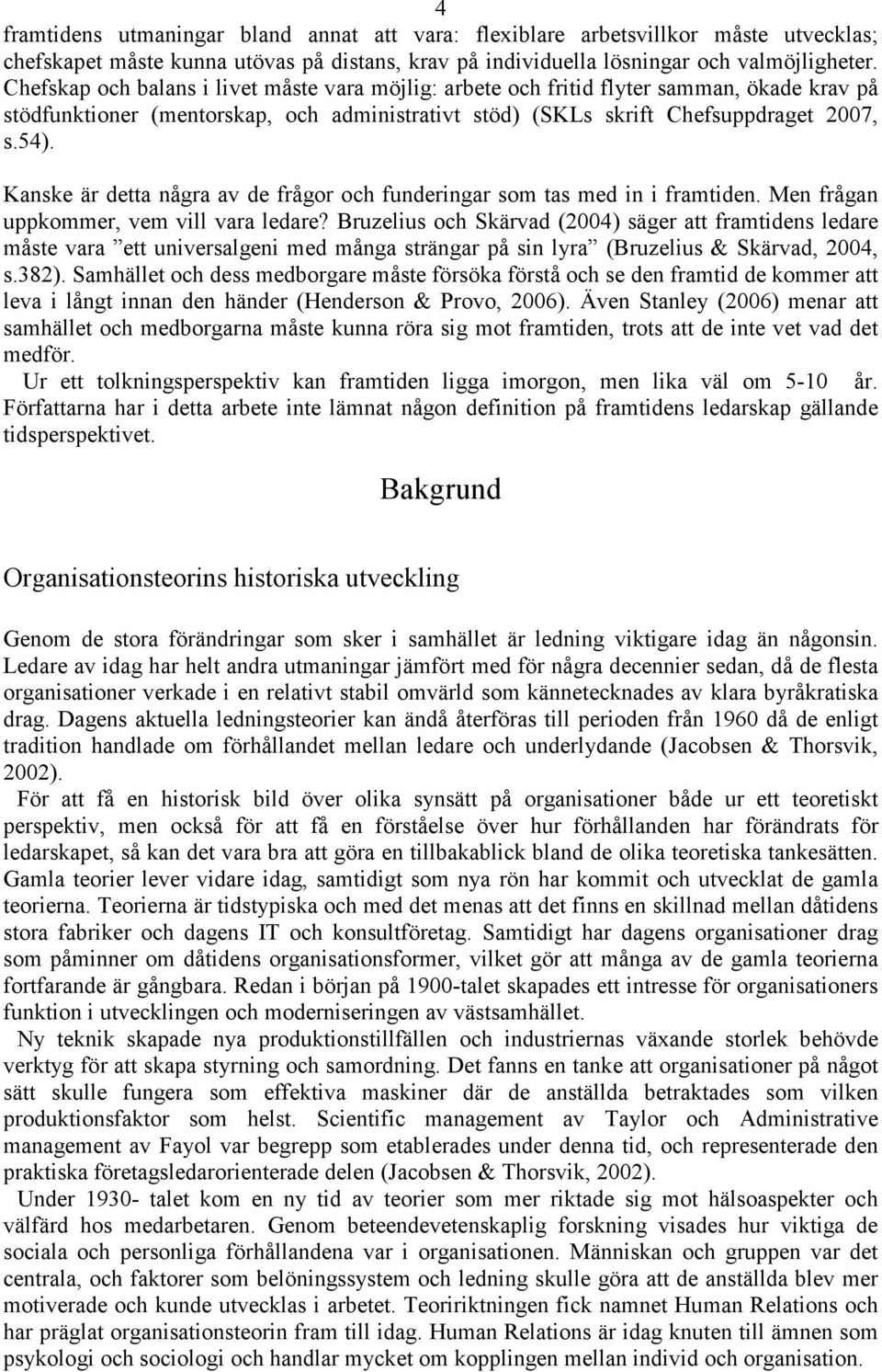 Kanske är detta några av de frågor och funderingar som tas med in i framtiden. Men frågan uppkommer, vem vill vara ledare?