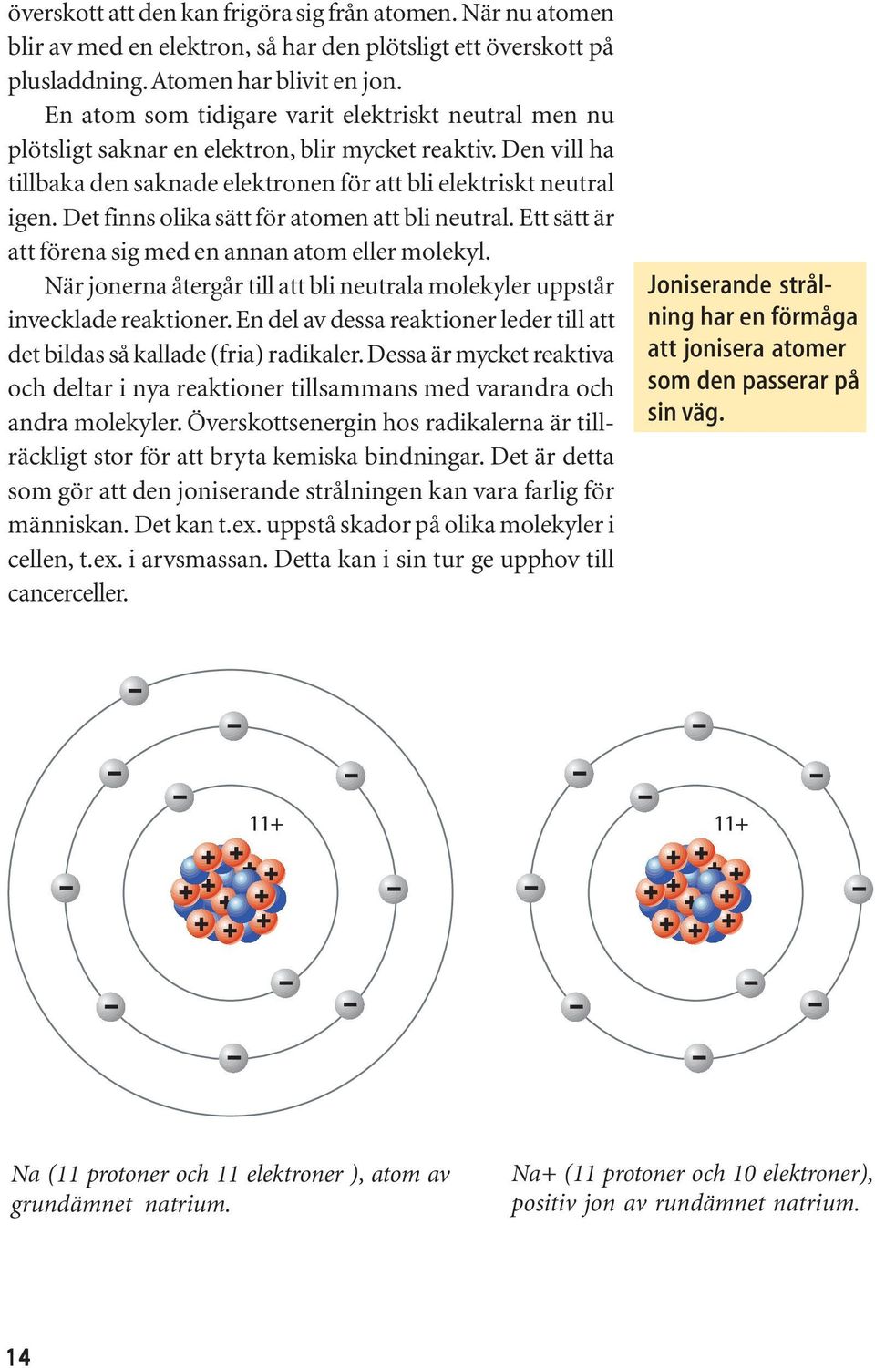 Det finns olika sätt för atomen att bli neutral. Ett sätt är att förena sig med en annan atom eller molekyl. När jonerna återgår till att bli neutrala molekyler uppstår invecklade reaktioner.