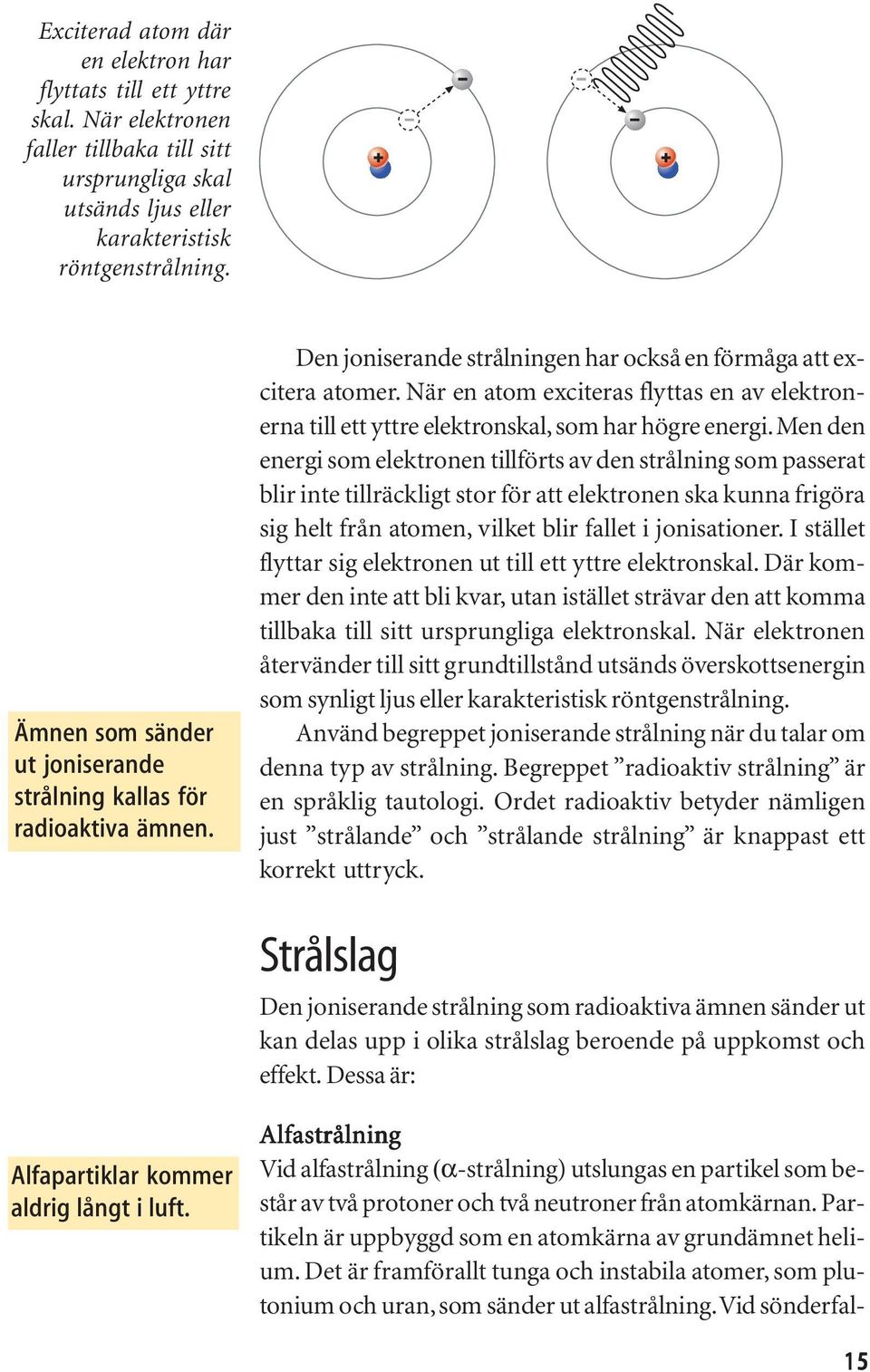 När en atom exciteras flyttas en av elektronerna till ett yttre elektronskal, som har högre energi.