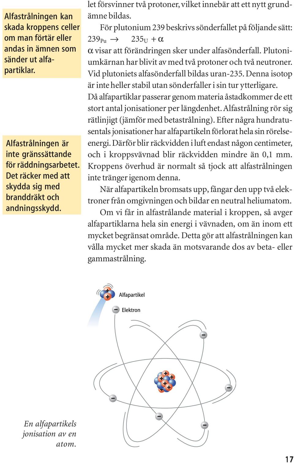 För plutonium 239 beskrivs sönderfallet på följande sätt: 239 Pu 235 U + α α visar att förändringen sker under alfasönderfall. Plutoniumkärnan har blivit av med två protoner och två neutroner.