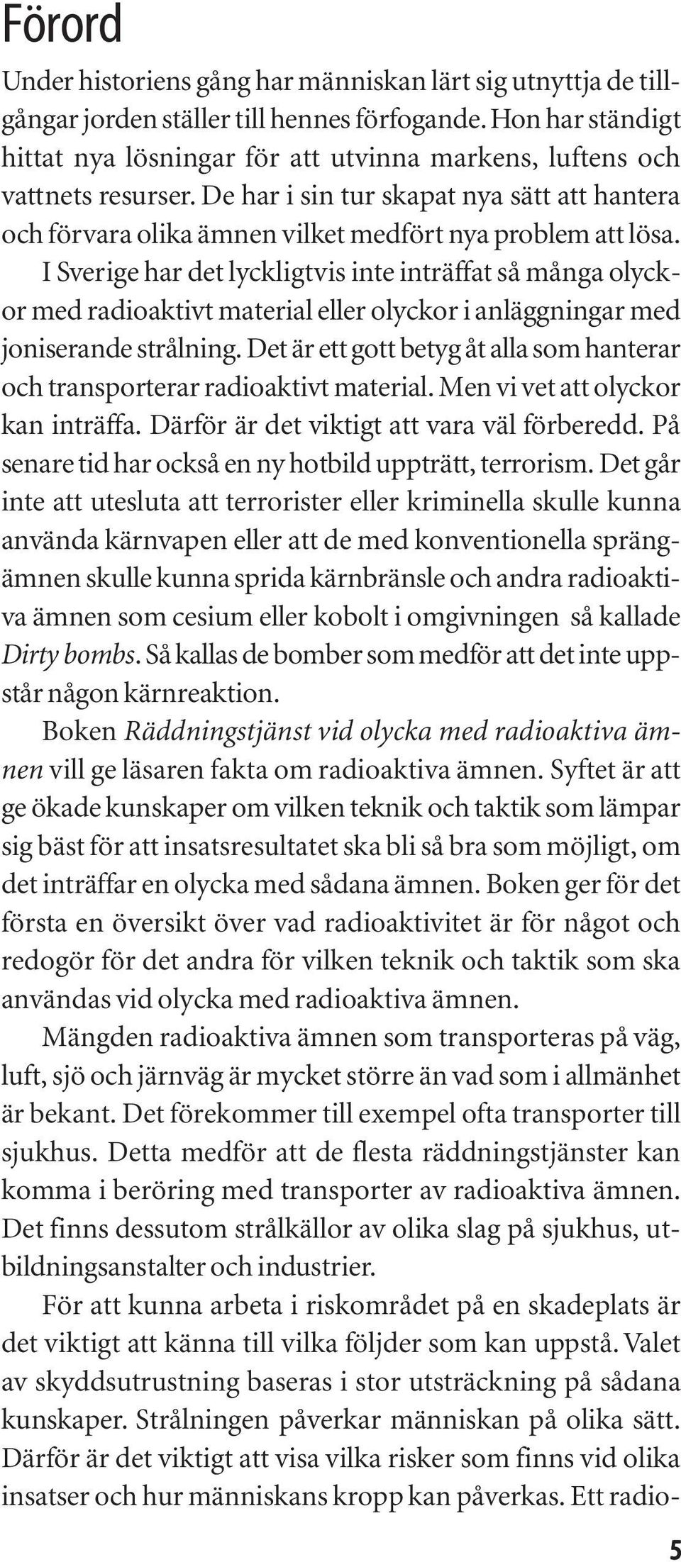 I Sverige har det lyckligtvis inte inträffat så många olyckor med radioaktivt material eller olyckor i anläggningar med joniserande strålning.