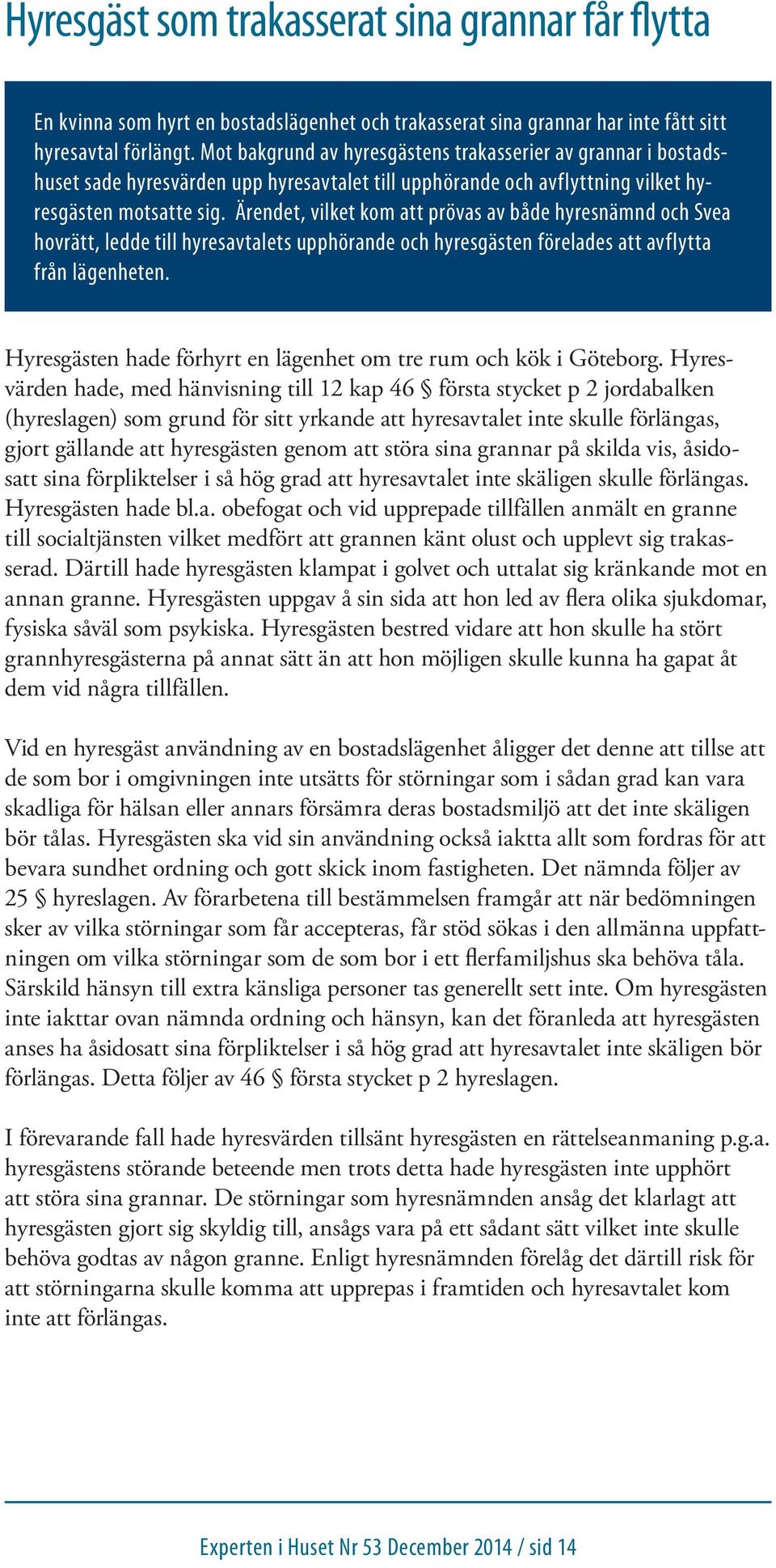 Ärendet, vilket kom att prövas av både hyresnämnd och Svea hovrätt, ledde till hyresavtalets upphörande och hyresgästen förelades att avflytta från lägenheten.