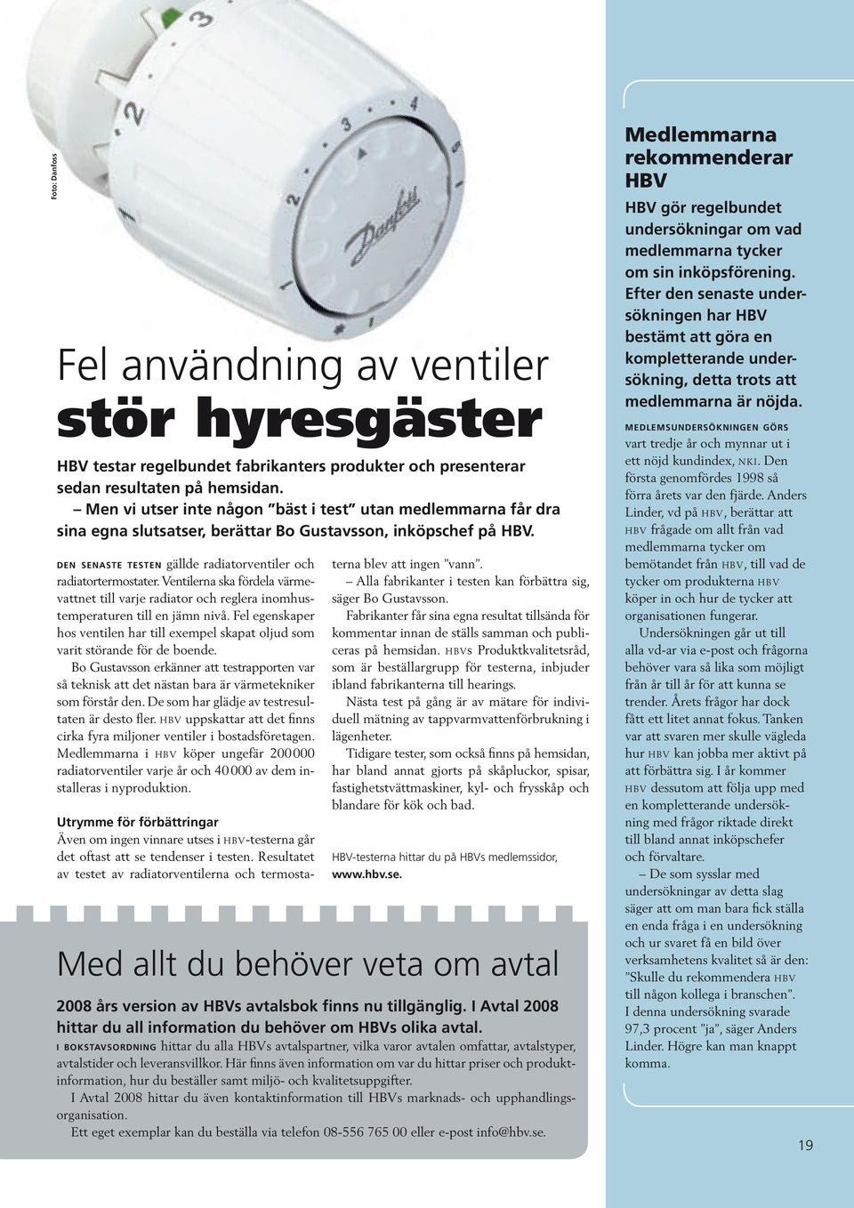 d e n s e n a s t e t e s t e n gällde radiatorventiler och radiatortermostater. Ventilerna ska fördela värmevattnet till varje radiator och reglera inomhustemperaturen till en jämn nivå.