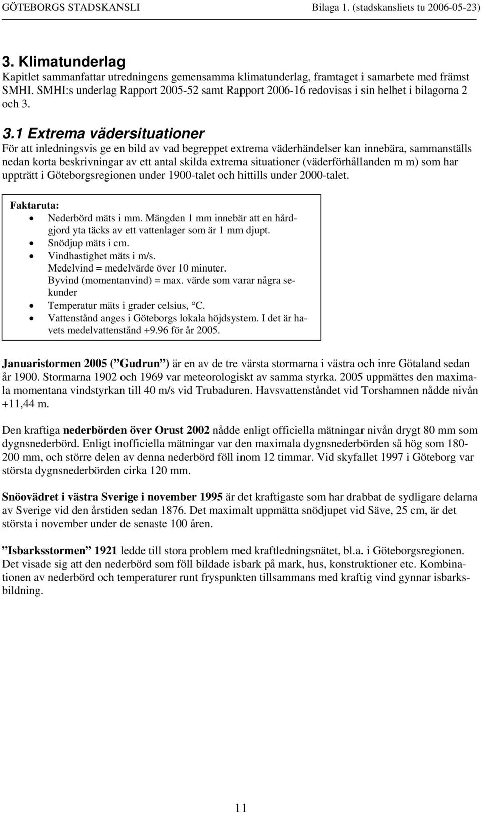 3.1 Extrema vädersituationer För att inledningsvis ge en bild av vad begreppet extrema väderhändelser kan innebära, sammanställs nedan korta beskrivningar av ett antal skilda extrema situationer
