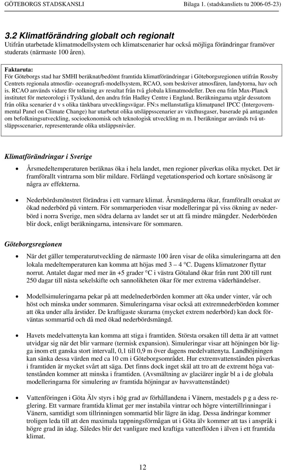 atmosfären, landytorna, hav och is. RCAO används vidare för tolkning av resultat från två globala klimatmodeller.