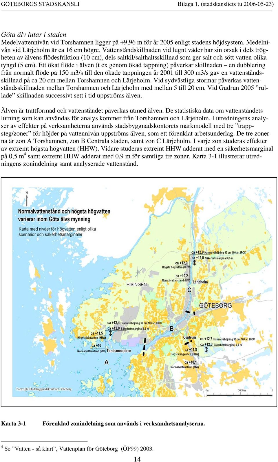 Ett ökat flöde i älven (t ex genom ökad tappning) påverkar skillnaden en dubblering från normalt flöde på 150 m3/s till den ökade tappningen år 2001 till 300 m3/s gav en vattenståndsskillnad på ca 20