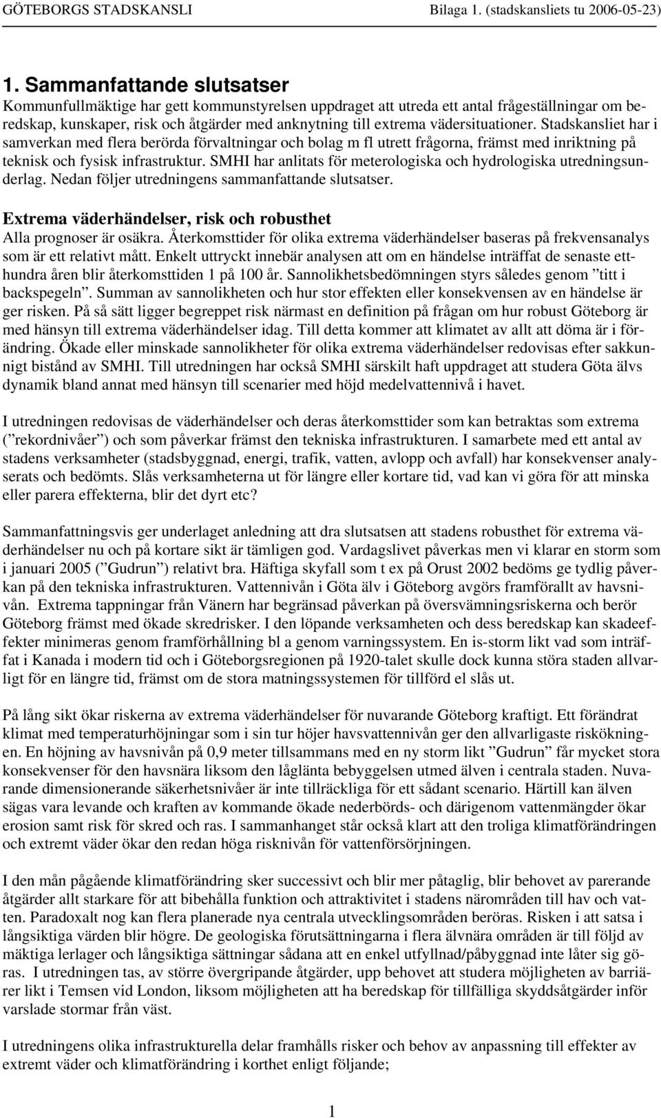 SMHI har anlitats för meterologiska och hydrologiska utredningsunderlag. Nedan följer utredningens sammanfattande slutsatser. Extrema väderhändelser, risk och robusthet Alla prognoser är osäkra.