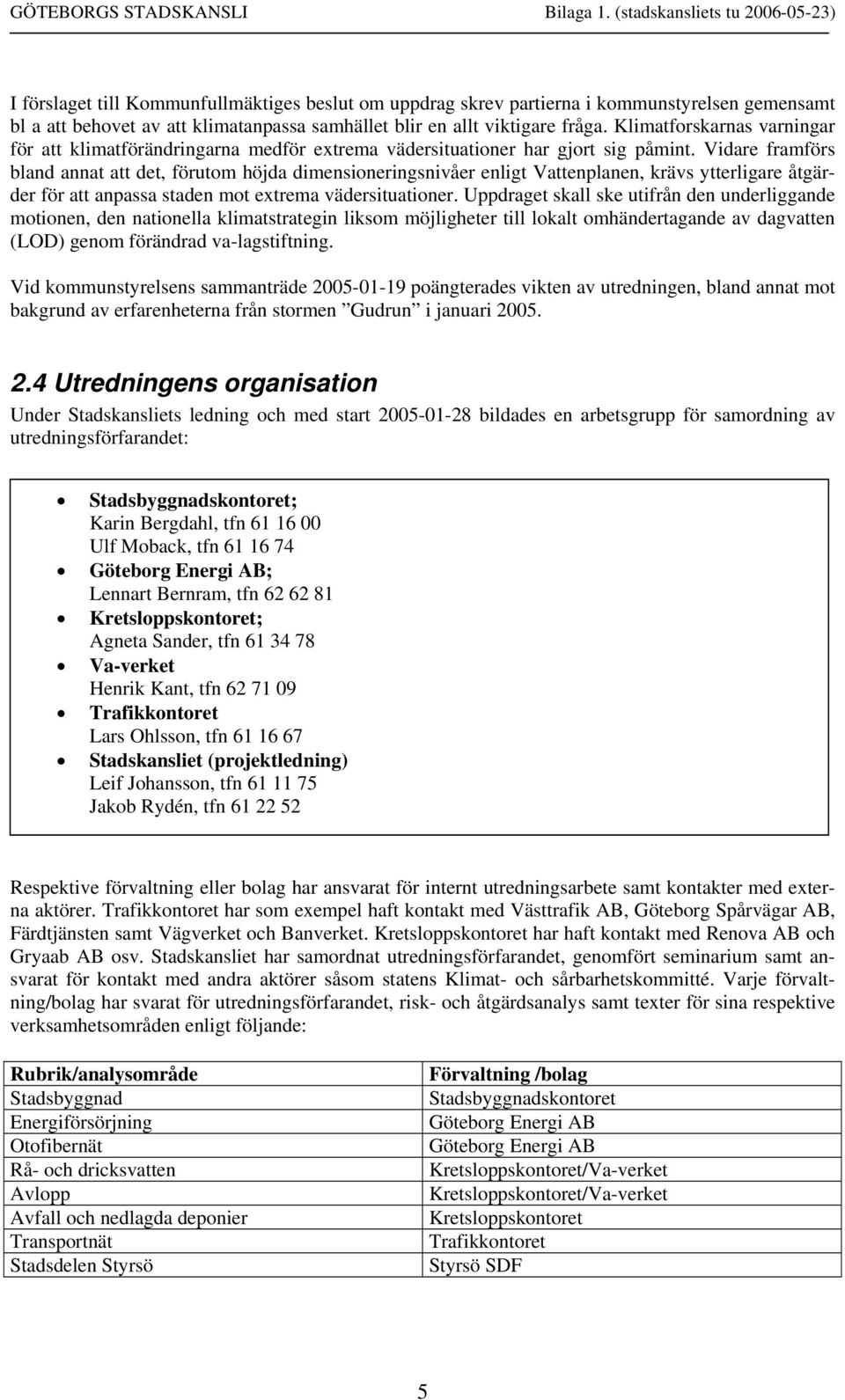 Vidare framförs bland annat att det, förutom höjda dimensioneringsnivåer enligt Vattenplanen, krävs ytterligare åtgärder för att anpassa staden mot extrema vädersituationer.