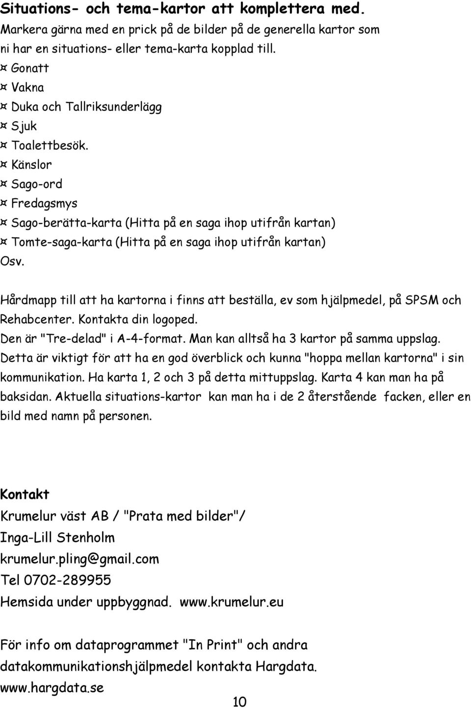 Känslor Sago-ord Fredagsmys Sago-berätta-karta (Hitta på en saga ihop utifrån kartan) Tomte-saga-karta (Hitta på en saga ihop utifrån kartan) Osv.