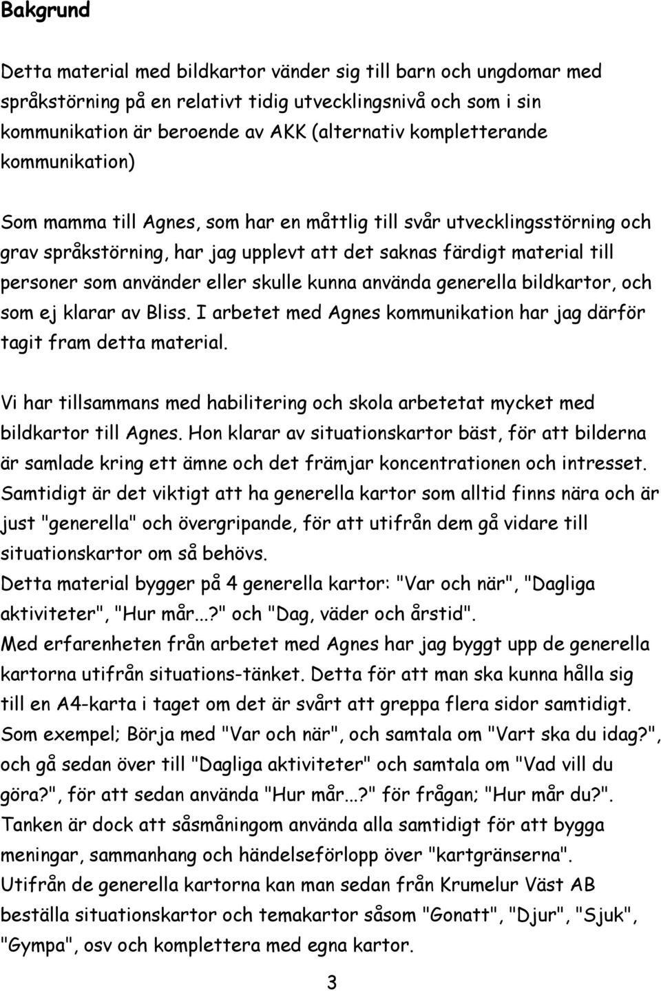 eller skulle kunna använda generella bildkartor, och som ej klarar av Bliss. I arbetet med Agnes kommunikation har jag därför tagit fram detta material.