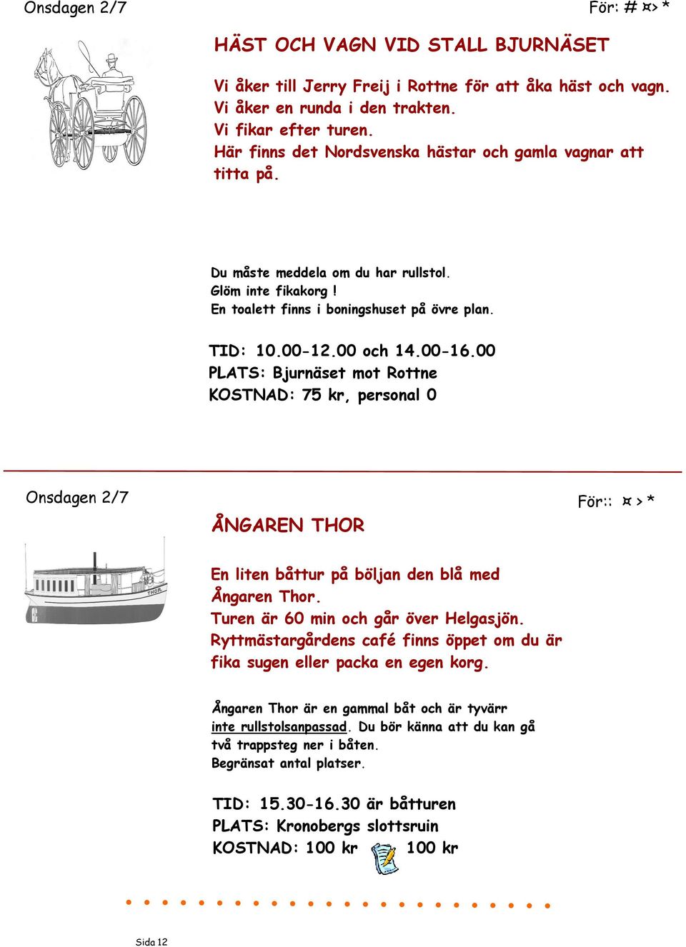 00 PLATS: Bjurnäset mot Rottne KOSTNAD: 75 kr, personal 0 Onsdagen 2/7 ÅNGAREN THOR För:: > * En liten båttur på böljan den blå med Ångaren Thor. Turen är 60 min och går över Helgasjön.