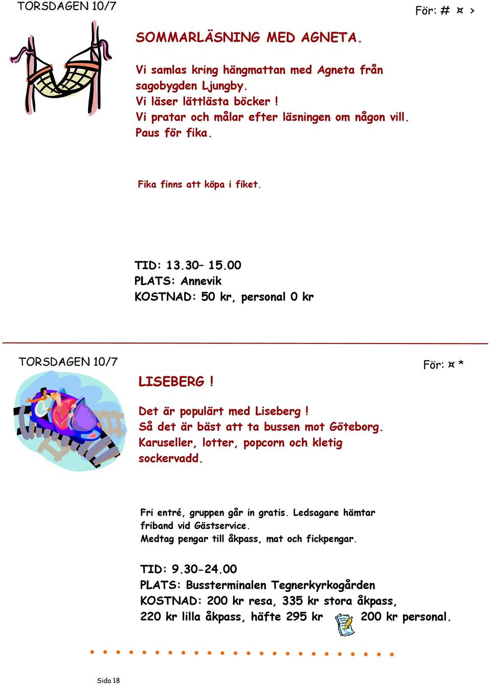 Det är populärt med Liseberg! Så det är bäst att ta bussen mot Göteborg. Karuseller, lotter, popcorn och kletig sockervadd. För: * Fri entré, gruppen går in gratis.