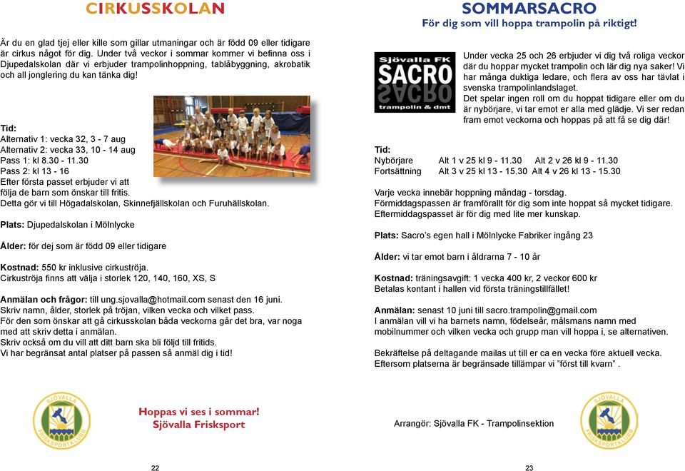 Tid: Alternativ 1: vecka 32, 3-7 aug Alternativ 2: vecka 33, 10-14 aug Pass 1: kl 8.30-11.30 Pass 2: kl 13-16 Efter första passet erbjuder vi att följa de barn som önskar till fritis.