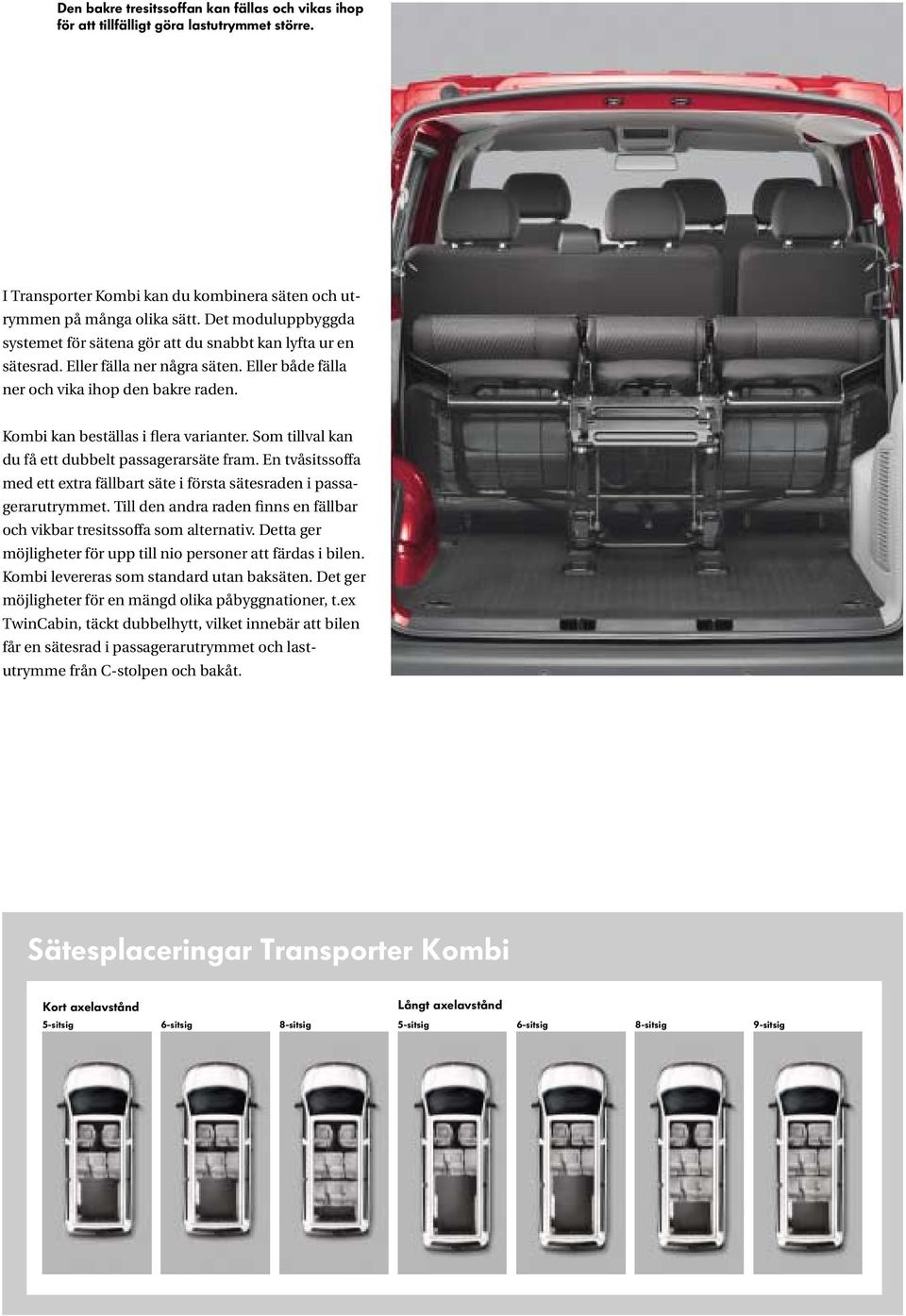 Kombi kan beställas i flera varianter. Som tillval kan du få ett dubbelt passagerarsäte fram. En tvåsitssoffa med ett extra fällbart säte i första sätes raden i passa - gerar utrymmet.