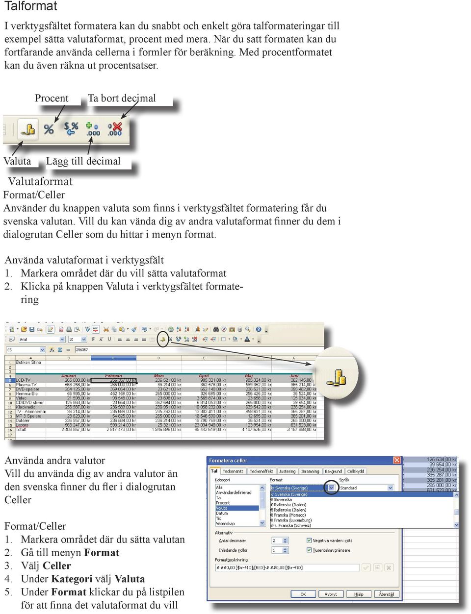 Procent Ta bort decimal Valuta Lägg till decimal Valutaformat Format/Celler Använder du knappen valuta som finns i verktygsfältet formatering får du svenska valutan.