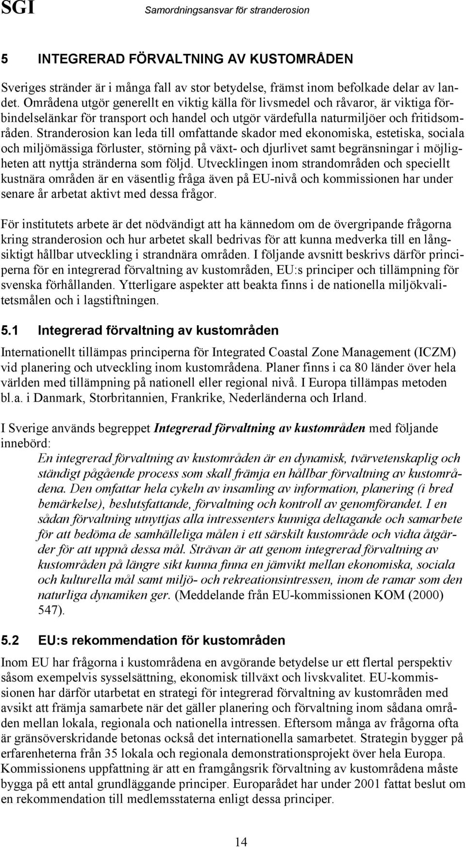 Stranderosion kan leda till omfattande skador med ekonomiska, estetiska, sociala och miljömässiga förluster, störning på växt- och djurlivet samt begränsningar i möjligheten att nyttja stränderna som