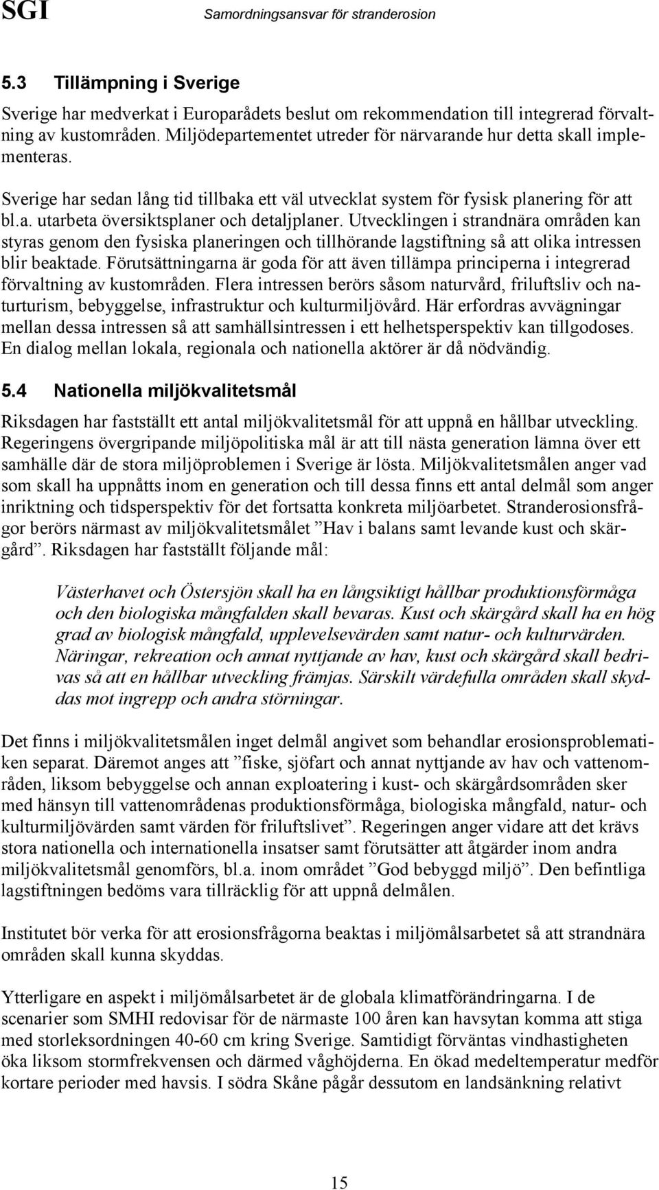 Utvecklingen i strandnära områden kan styras genom den fysiska planeringen och tillhörande lagstiftning så att olika intressen blir beaktade.