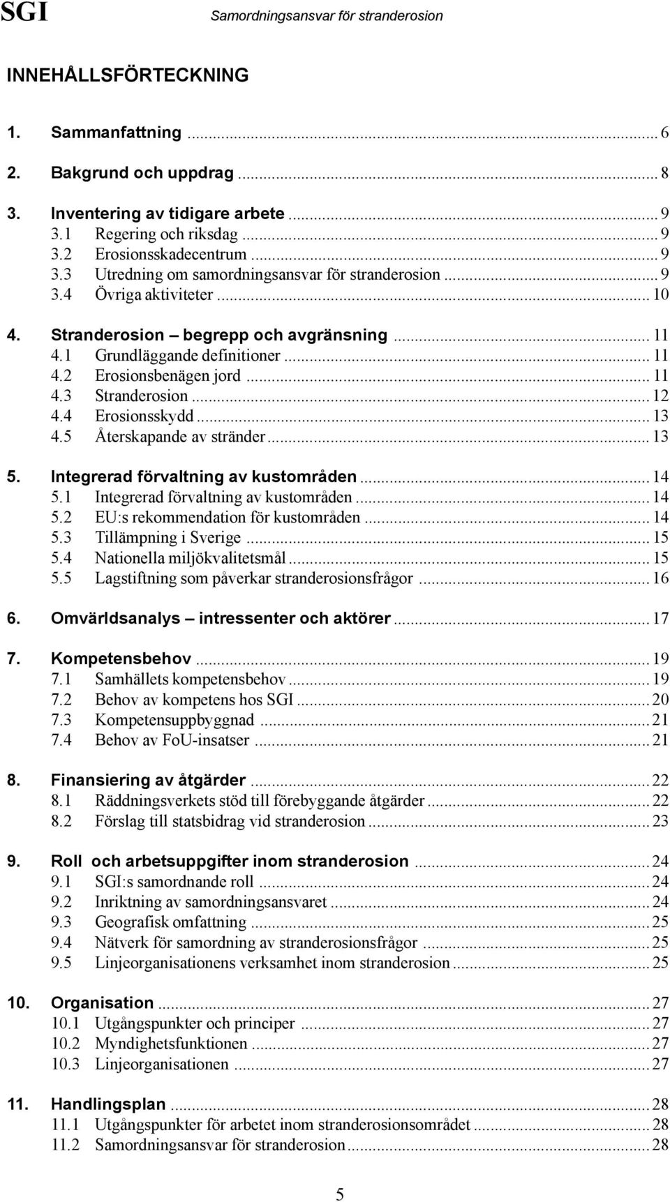 5 Återskapande av stränder...13 5. Integrerad förvaltning av kustområden...14 5.1 Integrerad förvaltning av kustområden...14 5.2 EU:s rekommendation för kustområden...14 5.3 Tillämpning i Sverige.