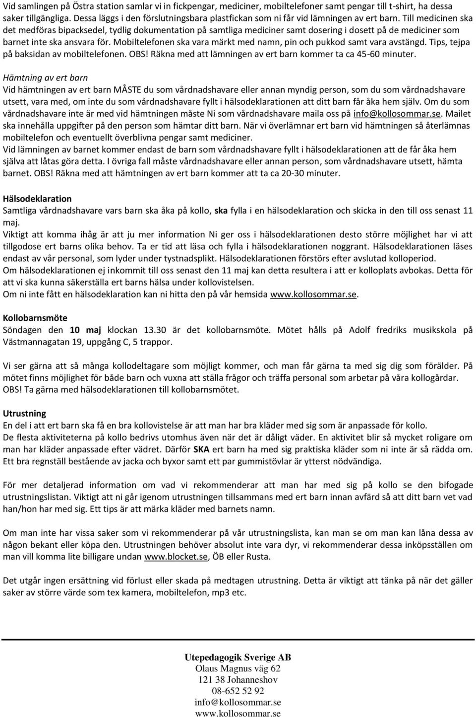 Till medicinen ska det medföras bipacksedel, tydlig dokumentation på samtliga mediciner samt dosering i dosett på de mediciner som barnet inte ska ansvara för.