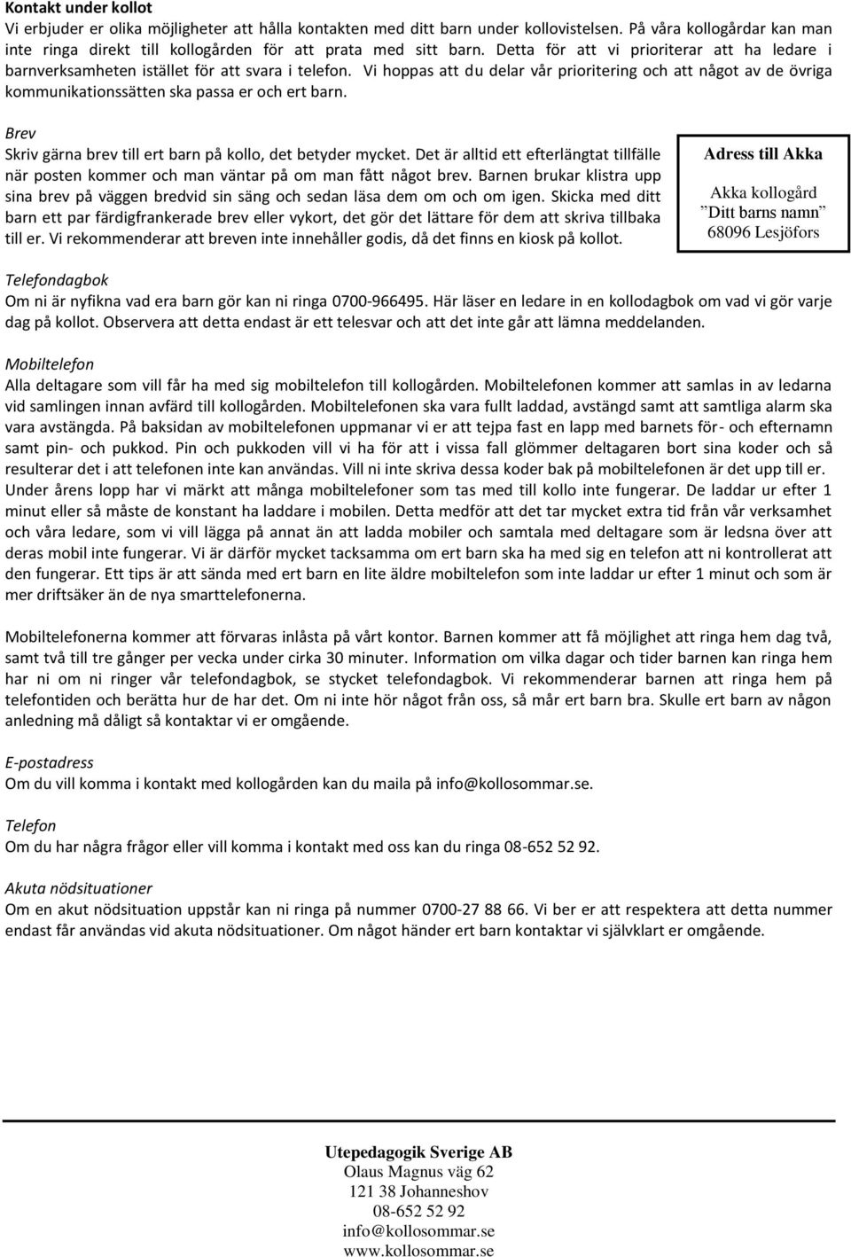 Vi hoppas att du delar vår prioritering och att något av de övriga kommunikationssätten ska passa er och ert barn. Brev Skriv gärna brev till ert barn på kollo, det betyder mycket.