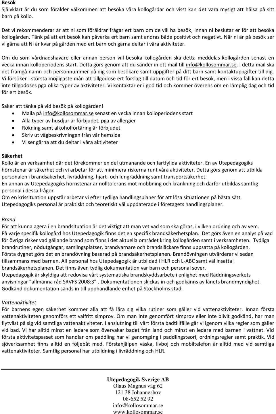 Tänk på att ert besök kan påverka ert barn samt andras både positivt och negativt. När ni är på besök ser vi gärna att Ni är kvar på gården med ert barn och gärna deltar i våra aktiviteter.