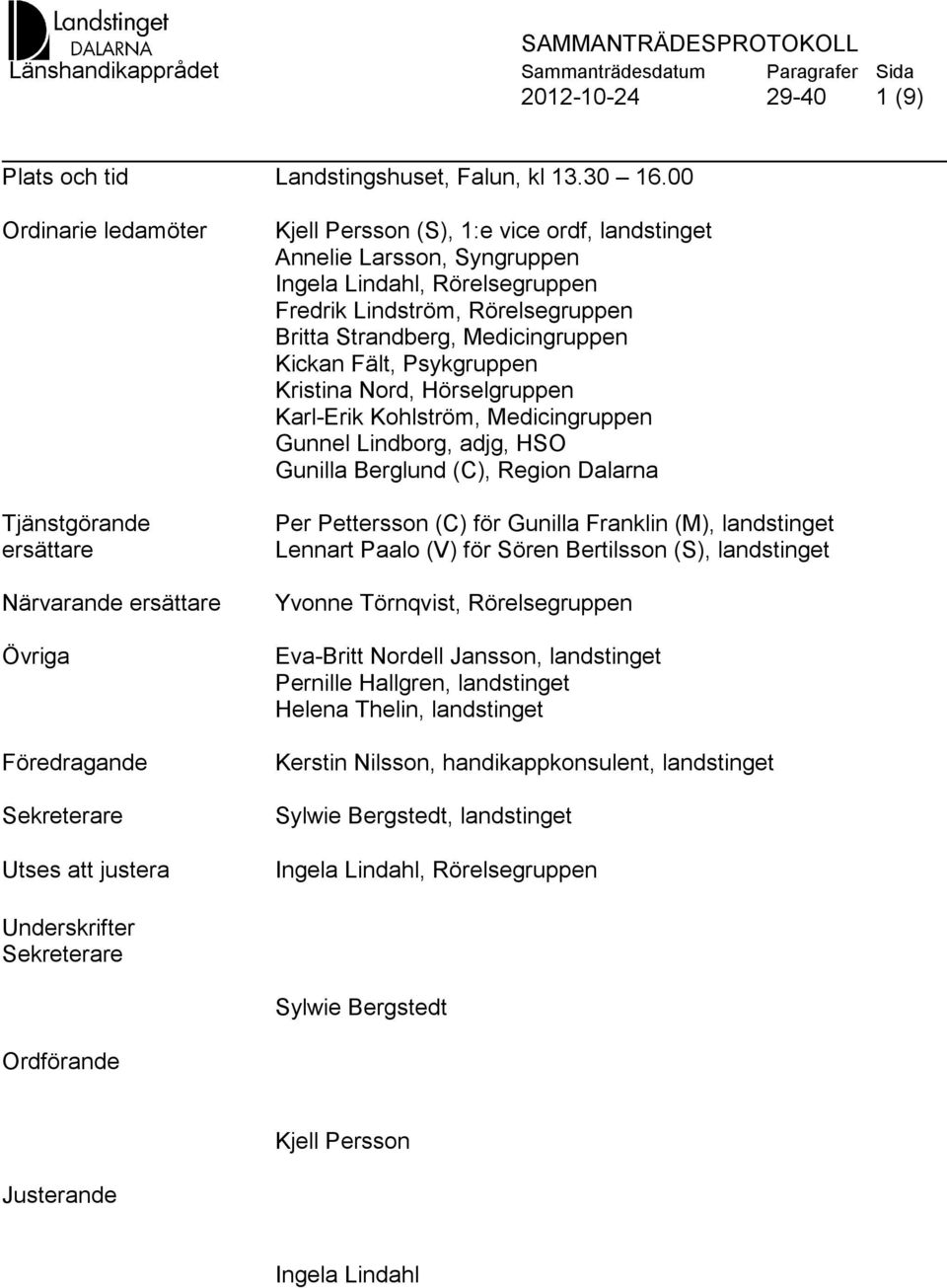 Lindahl, Rörelsegruppen Fredrik Lindström, Rörelsegruppen Britta Strandberg, Medicingruppen Kickan Fält, Psykgruppen Kristina Nord, Hörselgruppen Karl-Erik Kohlström, Medicingruppen Gunnel Lindborg,