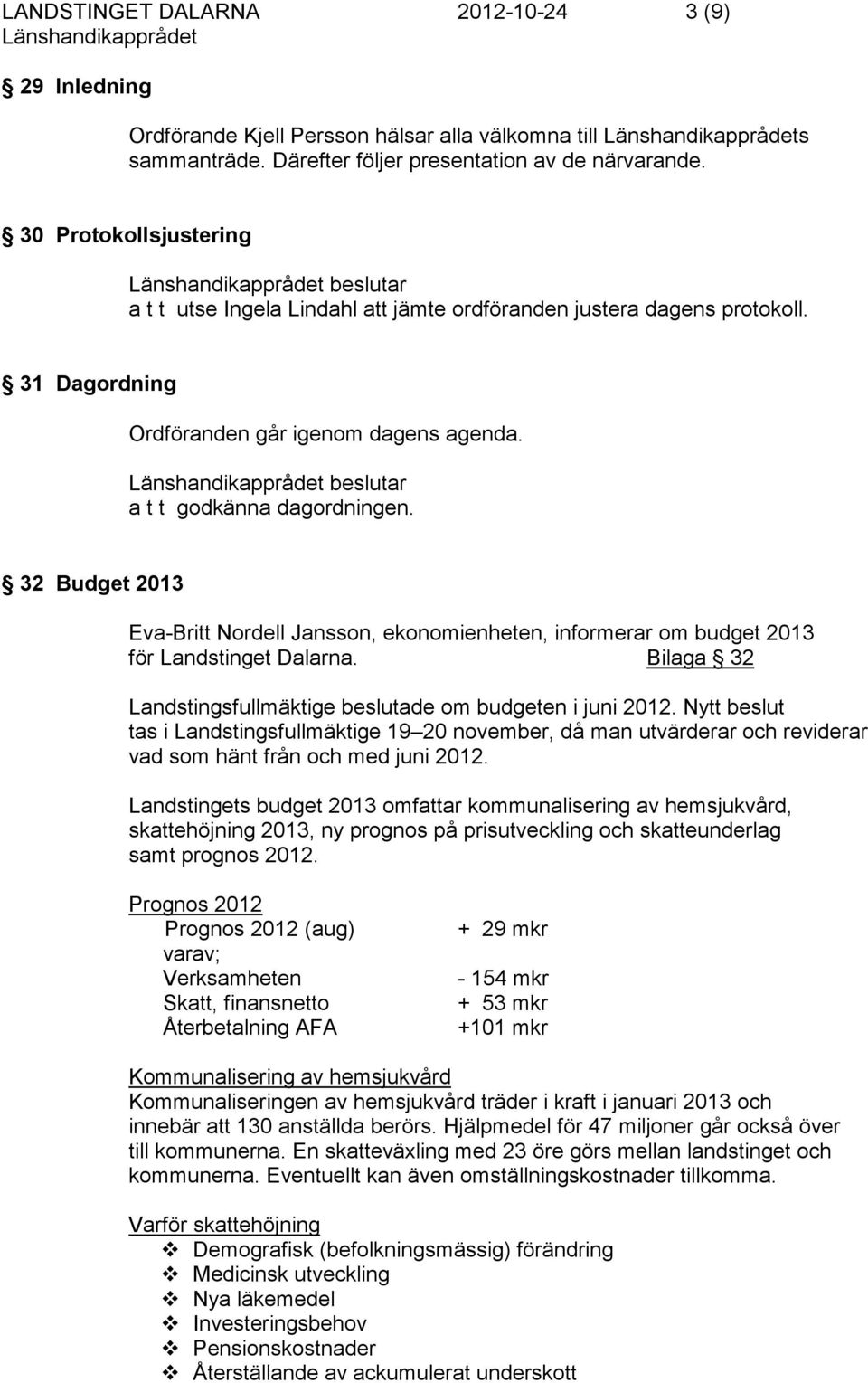 32 Budget 2013 Eva-Britt Nordell Jansson, ekonomienheten, informerar om budget 2013 för Landstinget Dalarna. Bilaga 32 Landstingsfullmäktige beslutade om budgeten i juni 2012.