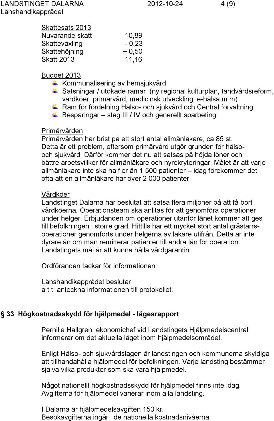 generellt sparbeting Primärvården Primärvården har brist på ett stort antal allmänläkare, ca 85 st. Detta är ett problem, eftersom primärvård utgör grunden för hälsooch sjukvård.