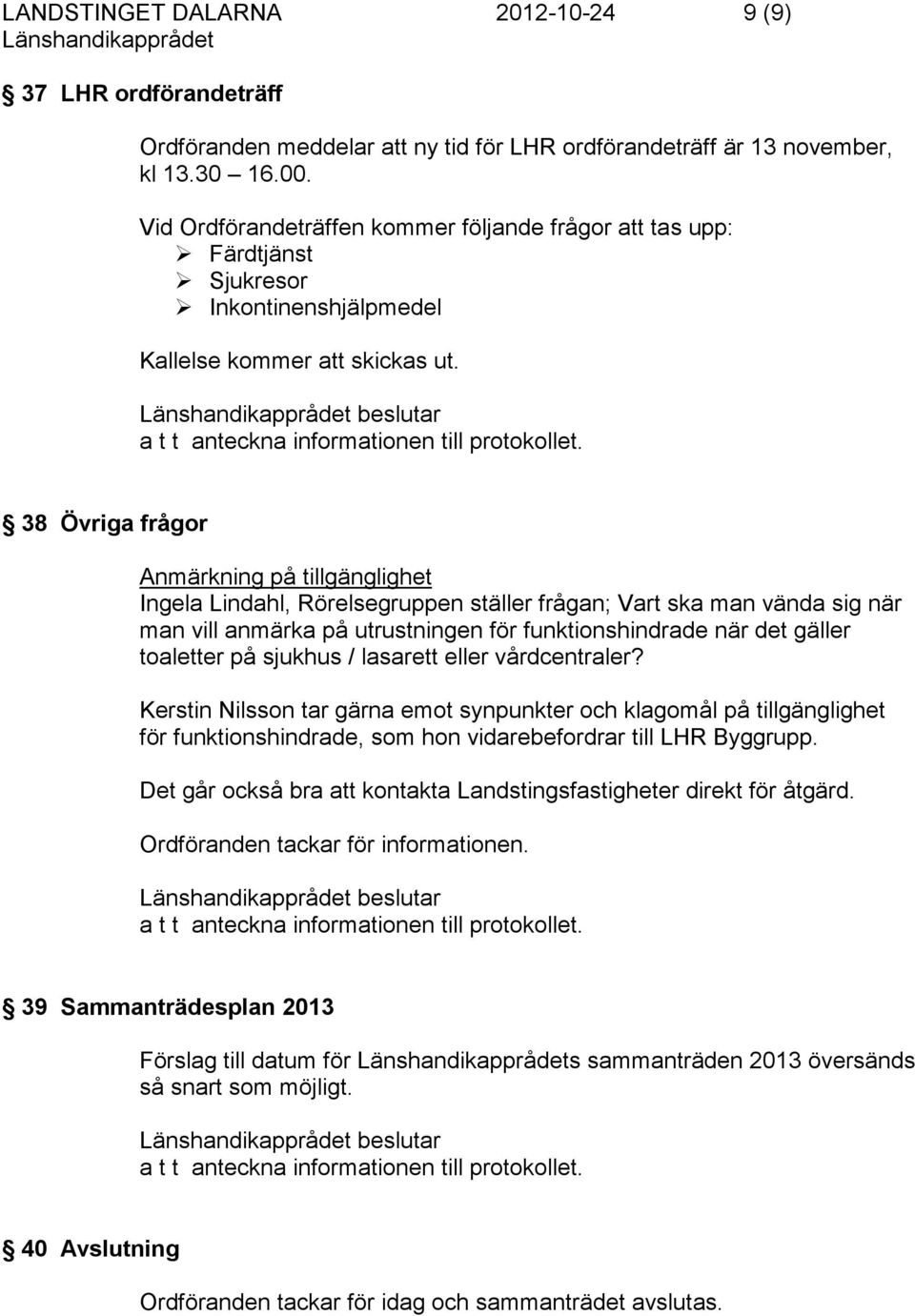 38 Övriga frågor Anmärkning på tillgänglighet Ingela Lindahl, Rörelsegruppen ställer frågan; Vart ska man vända sig när man vill anmärka på utrustningen för funktionshindrade när det gäller toaletter