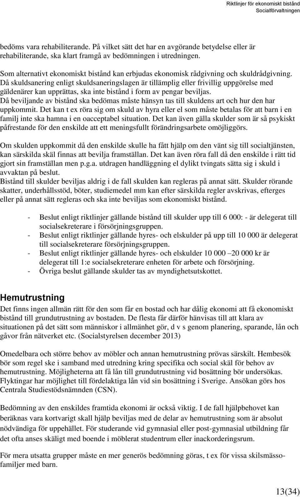 Då skuldsanering enligt skuldsaneringslagen är tillämplig eller frivillig uppgörelse med gäldenärer kan upprättas, ska inte bistånd i form av pengar beviljas.