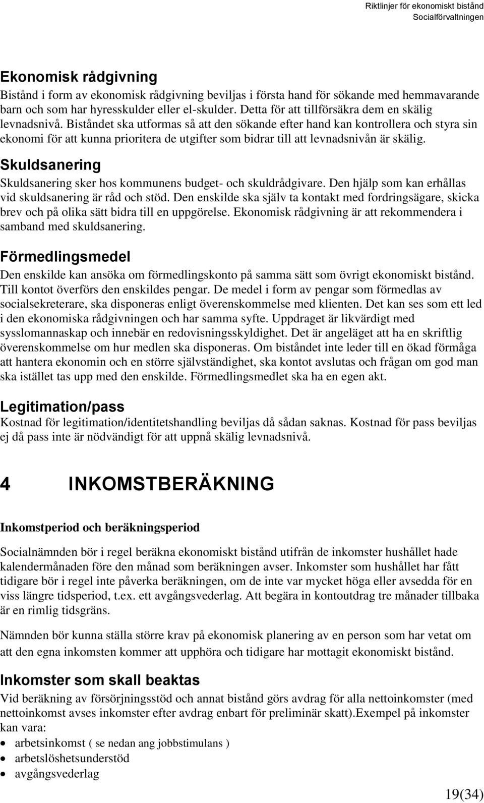 Biståndet ska utformas så att den sökande efter hand kan kontrollera och styra sin ekonomi för att kunna prioritera de utgifter som bidrar till att levnadsnivån är skälig.