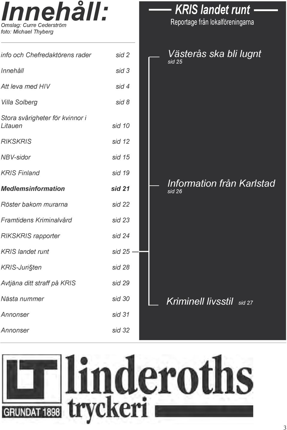 Finland sid 19 Medlemsinformation sid 21 Information från Karlstad sid 26 Röster bakom murarna sid 22 Framtidens Kriminalvård sid 23 RIKSKRIS rapporter sid 24