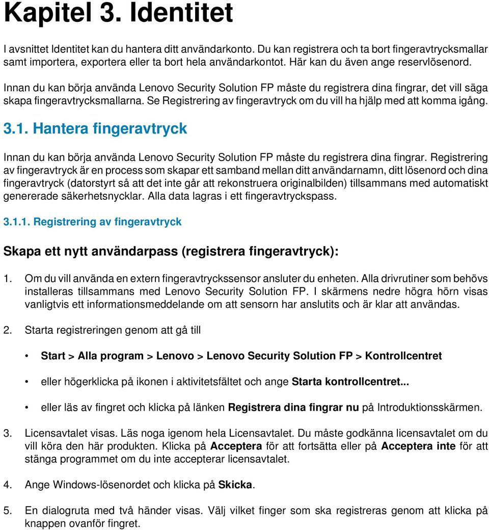 Se Registrering av fingeravtryck om du vill ha hjälp med att komma igång. Hantera fingeravtryck Innan du kan börja använda Lenovo Security Solution FP måste du registrera dina fingrar.